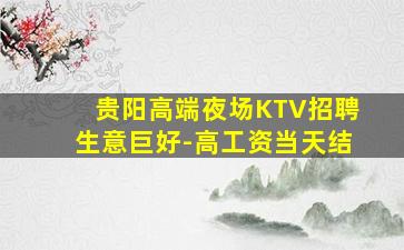 贵阳高端夜场KTV招聘生意巨好-高工资当天结